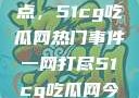 揭秘今日热点，51cg吃瓜网热门事件一网打尽51cg吃瓜网今日吃瓜反差婊
