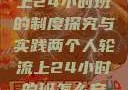 两个人轮流上24小时班的制度探究与实践两个人轮流上24小时的班怎么安排