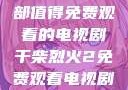 干柴烈火，一部值得免费观看的电视剧干柴烈火2免费观看电视剧高清