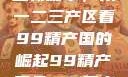 探索中国产业新篇章，从一二三产区看99精产国的崛起99精产国品一二三产区区观看