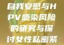 关于女生经常自我安慰与HPV感染风险的研究与探讨女性私密紧致情趣玩具