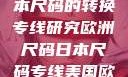 欧洲尺码与日本尺码的转换专线研究欧洲尺码日本尺码专线美国欧洲lv