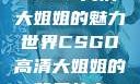 CSGO高清大姐姐的魅力世界CSGO高清大姐姐的背景故事