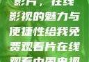免费观看中国影片，在线影视的魅力与便捷性给我免费观看片在线观看中国电视剧
