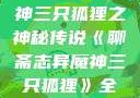 聊斋志异魔神三只狐狸之神秘传说《聊斋志异魔神三只狐狸》全集免费观看