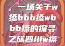 四川的文化魅力与独特风情，一场关于w搡bbb搡wbbb搡的探寻之旅四川w搡BBB搡wBBB搡免费