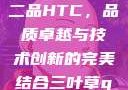 国精产品一品二品HTC，品质卓越与技术创新的完美结合三叶草gw5856
