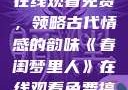 春闺梦里人，在线观看免费，领略古代情感的韵味《春闺梦里人》在线观看免费搞笑影视影院