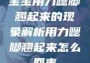 宝宝用力嗯脚翘起来的现象解析用力嗯脚翘起来怎么回事