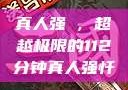 真人强弙，超越极限的112分钟真人强忏