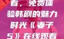 妻子5在线观看，免费体验韩剧的魅力时光《妻子5》在线观看免费韩剧全集