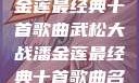 武松大战潘金莲最经典十首歌曲武松大战潘金莲最经典十首歌曲名字叫什么