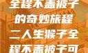 二人生猴子，全程不盖被子的奇妙旅程二人生猴子全程不盖被子可以吗视频