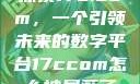探索17c.com，一个引领未来的数字平台17ccom怎么被屏蔽了