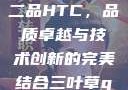 国精产品一品二品HTC，品质卓越与技术创新的完美结合三叶草gw5856