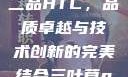 国精产品一品二品HTC，品质卓越与技术创新的完美结合三叶草gw5856