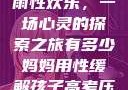 我与子初试云雨性欢乐，一场心灵的探索之旅有多少妈妈用性缓解孩子高考压力