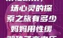 我与子初试云雨性欢乐，一场心灵的探索之旅有多少妈妈用性缓解孩子高考压力