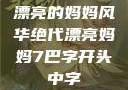 漂亮的妈妈风华绝代漂亮妈妈7巴字开头中字
