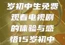 探索影视世界，一名15岁初中生免费观看电视剧的体验与感悟15岁初中生免费观看电视剧最新