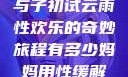 探索未知，我与子初试云雨性欢乐的奇妙旅程有多少妈妈用性缓解孩子高考压力