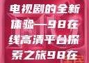 狂飙，在线高清免费观看电视剧的全新体验—98在线高清平台探索之旅98在线高清免费观看电视剧