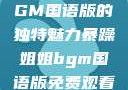 暴躁姐姐，BGM国语版的独特魅力暴躁姐姐bgm国语版免费观看下载