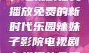 辣妹子影院，电视剧在线播放免费的新时代乐园辣妹子影院电视剧在线播放免费观看