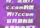 探索前沿科技，走进17c.com的世界17ccom官网最新版本更新内容下载方法