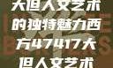 探索47147大但人文艺术的独特魅力西方47417大但人文艺术作品