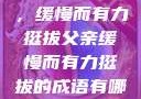 父亲的身影，缓慢而有力挺拔父亲缓慢而有力挺拔的成语有哪些