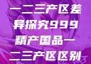 中国精产国品一二三产区差异探究999精产国品一二三产区区别视频区