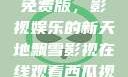 飘雪影视在线观看西瓜视频免费版，影视娱乐的新天地飘雪影视在线观看西瓜视频免费版首页