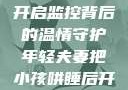 年轻夫妻巧妙哄睡孩子，开启监控背后的温情守护年轻夫妻把小孩哄睡后开监控是什么意思