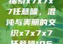 探索x7x7x7任意噪，混沌与美丽的交织x7x7x7任意噪106