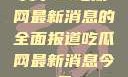 关于51吃瓜网最新消息的全面报道吃瓜网最新消息今天