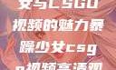 探究暴躁少女与CSGO视频的魅力暴躁少女csgo视频高清观看
