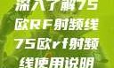 深入了解75欧RF射频线75欧rf射频线使用说明