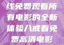 八戒八戒，在线免费观看所有电影的全新体验八戒看免费高清电影在线观看