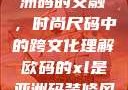 欧码XL与亚洲码的交融，时尚尺码中的跨文化理解欧码的xl是亚洲码装修风格吗