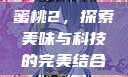 蜜桃2，探索美味与科技的完美结合