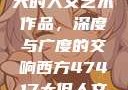 探索47417大的人文艺术作品，深度与广度的交响西方47417大但人文艺术作品