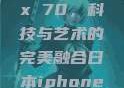 日本iPhone Promax 70，科技与艺术的完美融合日本iphonepromax70g