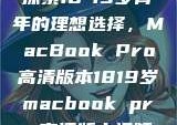 探索18-19岁青年的理想选择，MacBook Pro高清版本1819岁macbook pro高清版本视频