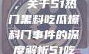 揭秘热门事件背后的真相，关于51热门黑料吃瓜爆料门事件的深度解析51吃瓜网最新消息今天