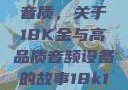 探索成色与音质，关于18K金与高品质音频设备的故事18k1835mb