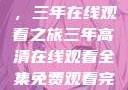 高清影视盛宴，三年在线观看之旅三年高清在线观看全集免费观看完整版