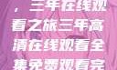 高清影视盛宴，三年在线观看之旅三年高清在线观看全集免费观看完整版