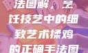 揉鸡的正确手法图解，烹饪技艺中的细致艺术揉鸡的正确手法图解视频