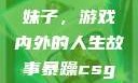 暴躁CSGO妹子，游戏内外的人生故事暴躁csgo妹子一